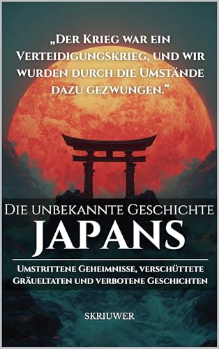 Die unbekannte Geschichte Japans: Umstrittene Geheimnisse, verschüttete Gräueltaten und verbotene japanische Geschichten