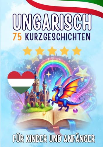 Zweisprachige Kurzgeschichten: Deutsch-Ungarisch: 75 Magische Geschichten für Deutschsprachige, die Ungarisch lernen