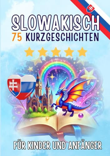 Zweisprachige Kurzgeschichten: Deutsch-Slowakisch: 75 Magische Geschichten für Deutschsprachige, die Slowakisch lernen