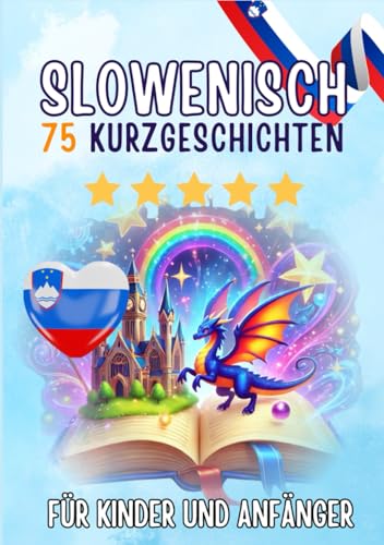 Zweisprachige Kurzgeschichten: Deutsch-Slowenisch: 75 Magische Geschichten für Deutschsprachige, die Slowenisch lernen