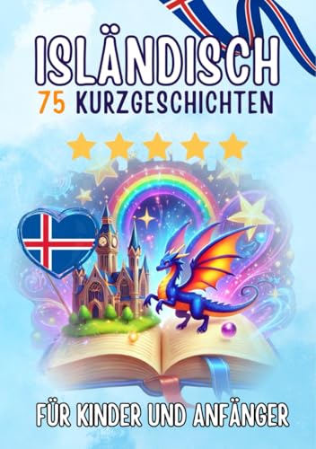 Zweisprachige Kurzgeschichten: Deutsch-Isländisch: 75 Magische Geschichten für Deutschsprachige, die Isländisch lernen