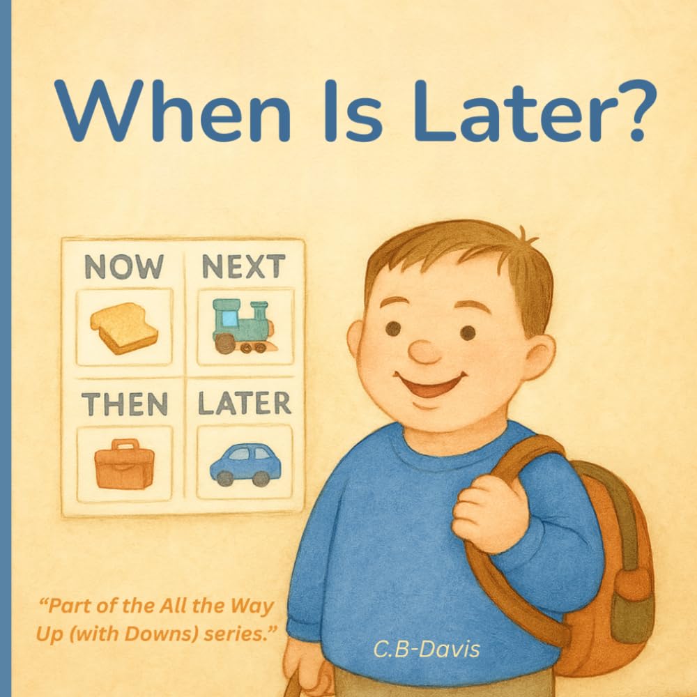 When is Later? (All the Way Up with Downs, Book 1): A gentle story about understanding time, waiting, and daily routines—for children with Down syndrome and the people who love them.