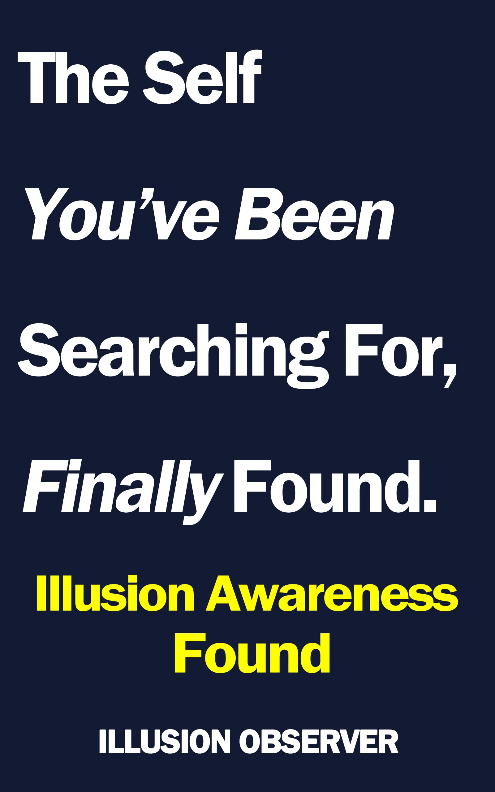 The Self You've Been Searching For, Finally Found.: Illusion Awareness: Found (The Illusion Series Book 3)