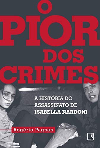 O Pior dos Crimes: A Historia do Assassinato de Isabella Nardoni