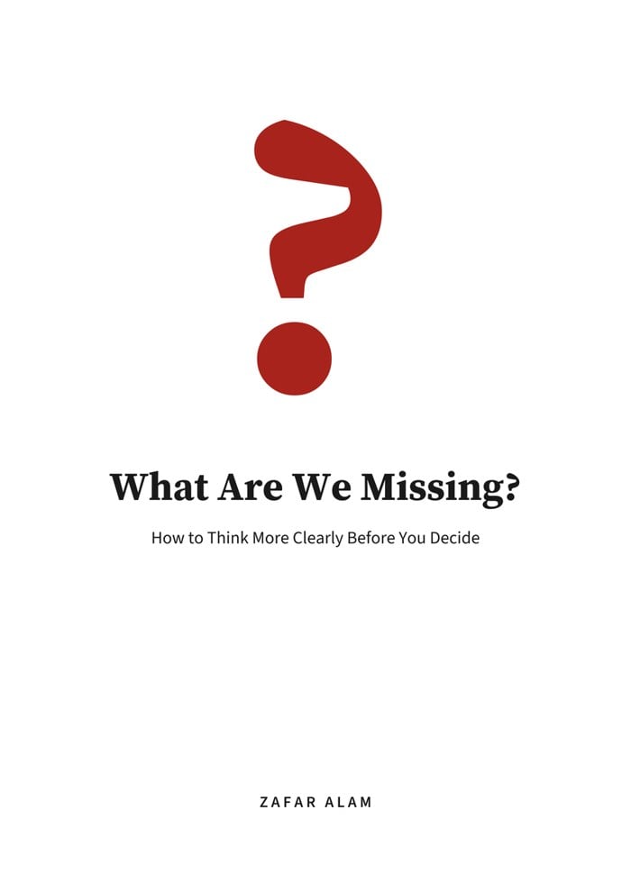 What Are We Missing?: How to Think More Clearly Before You Decide