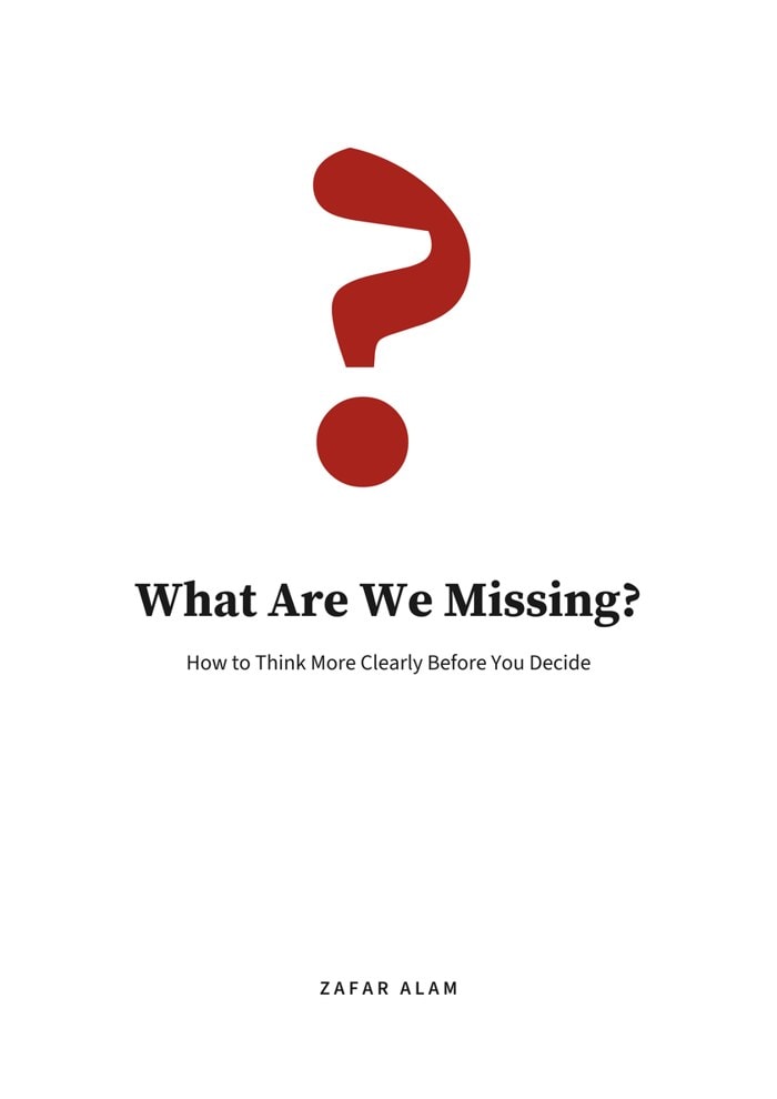 What Are We Missing?: How to Think More Clearly Before You Decide